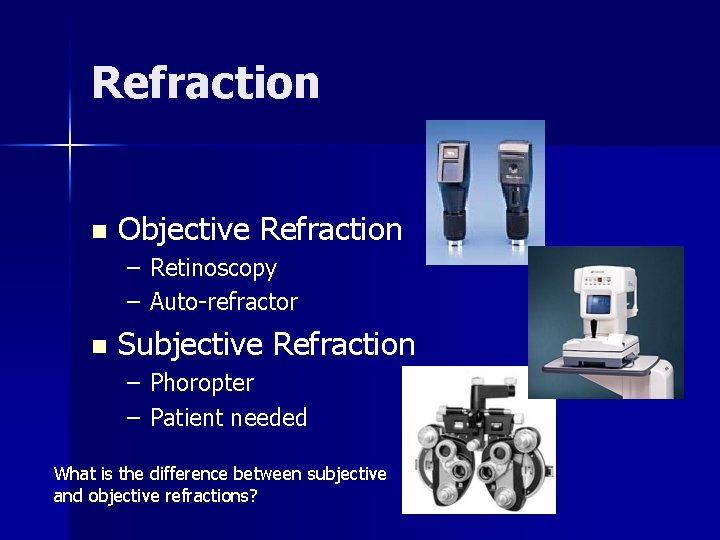 Refraction n Objective Refraction – Retinoscopy – Auto-refractor n Subjective Refraction – Phoropter –