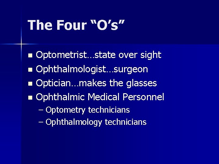 The Four “O’s” Optometrist…state over sight n Ophthalmologist…surgeon n Optician…makes the glasses n Ophthalmic