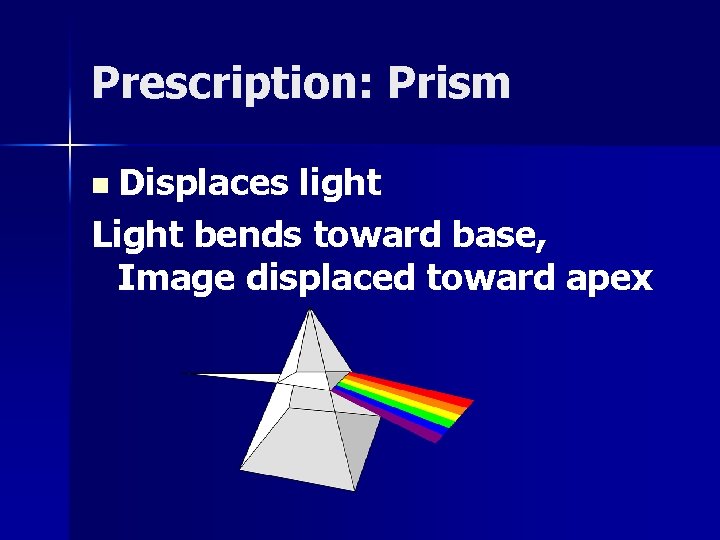 Prescription: Prism n Displaces light Light bends toward base, Image displaced toward apex 