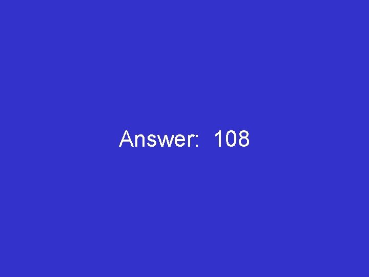 Answer: 108 