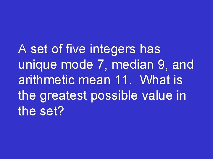 A set of five integers has unique mode 7, median 9, and arithmetic mean