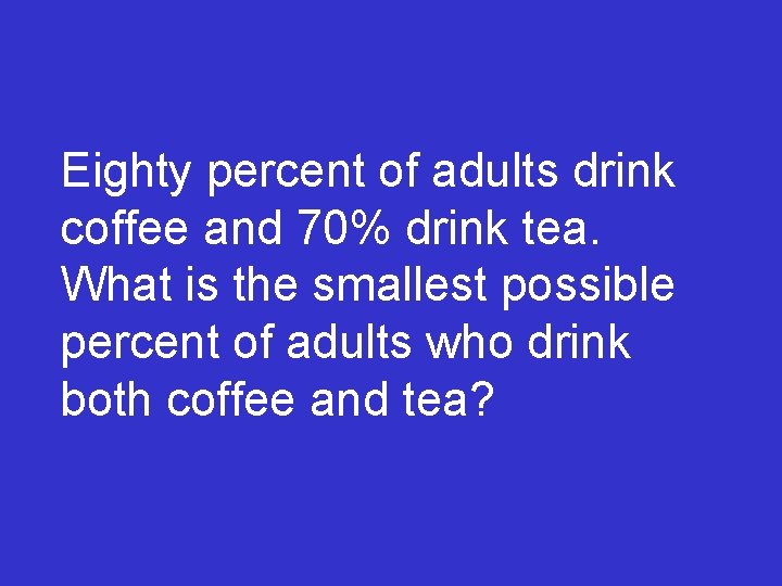 Eighty percent of adults drink coffee and 70% drink tea. What is the smallest