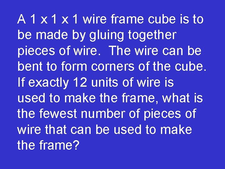 A 1 x 1 wire frame cube is to be made by gluing together