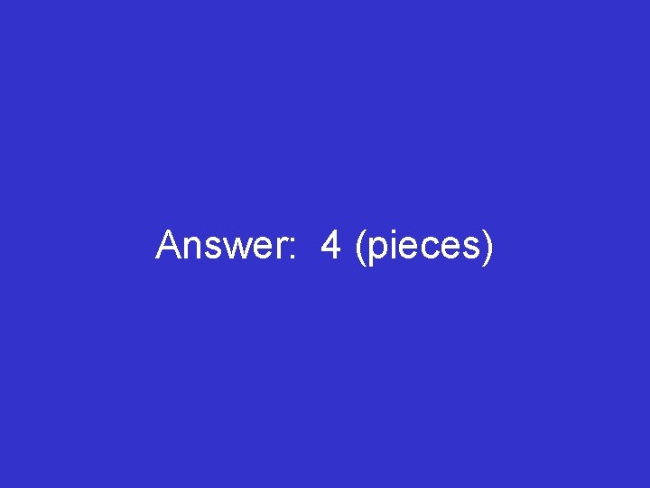 Answer: 4 (pieces) 