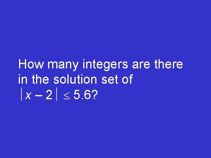 How many integers are there in the solution set of x – 2 5.