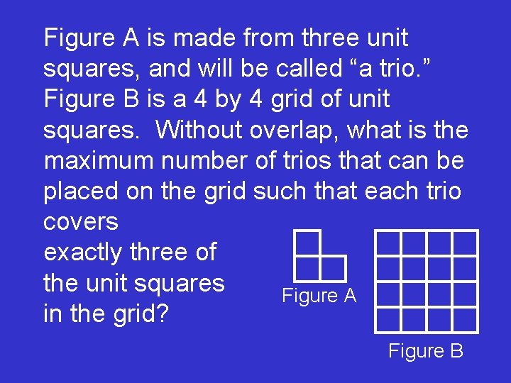 Figure A is made from three unit squares, and will be called “a trio.