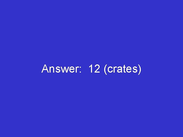 Answer: 12 (crates) 