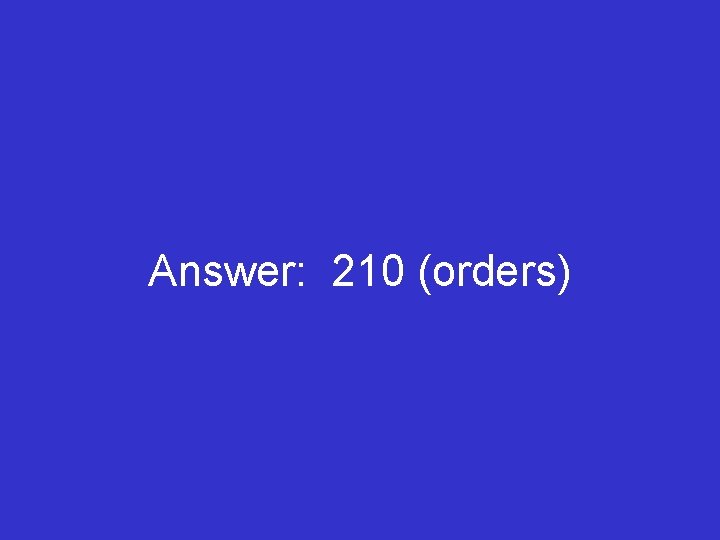 Answer: 210 (orders) 