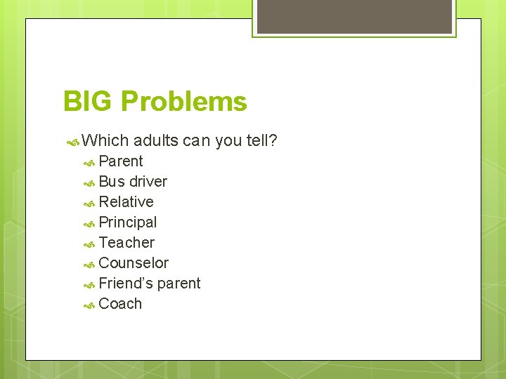 BIG Problems Which adults can you tell? Parent Bus driver Relative Principal Teacher Counselor