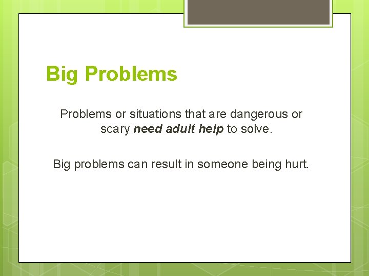 Big Problems or situations that are dangerous or scary need adult help to solve.