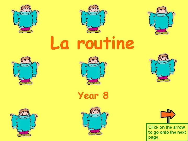 La routine Year 8 Click on the arrow to go onto the next page.