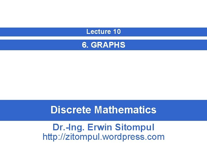 Lecture 10 6. GRAPHS Discrete Mathematics Dr. -Ing. Erwin Sitompul http: //zitompul. wordpress. com