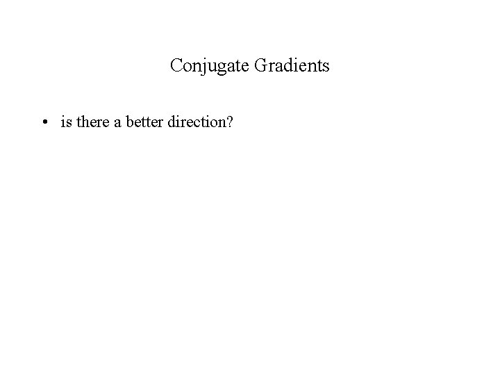 Conjugate Gradients • is there a better direction? 
