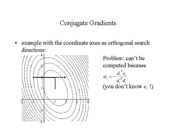 Conjugate Gradients • example with the coordinate axes as orthogonal search directions: Problem: can’t