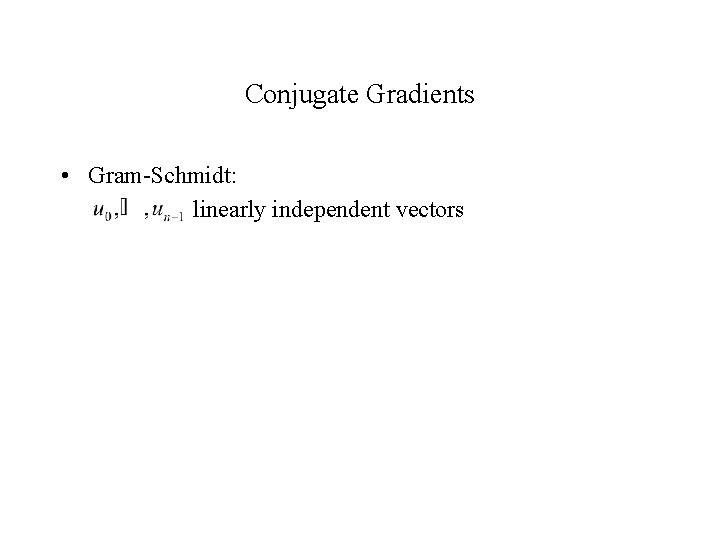 Conjugate Gradients • Gram-Schmidt: linearly independent vectors 