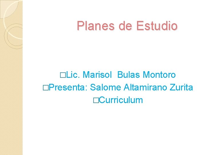 Planes de Estudio �Lic. Marisol Bulas Montoro �Presenta: Salome Altamirano Zurita �Curriculum 