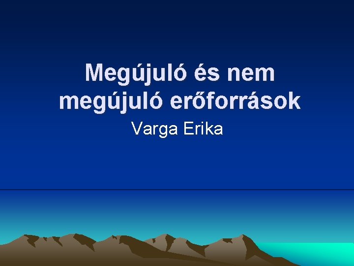 Megújuló és nem megújuló erőforrások Varga Erika 