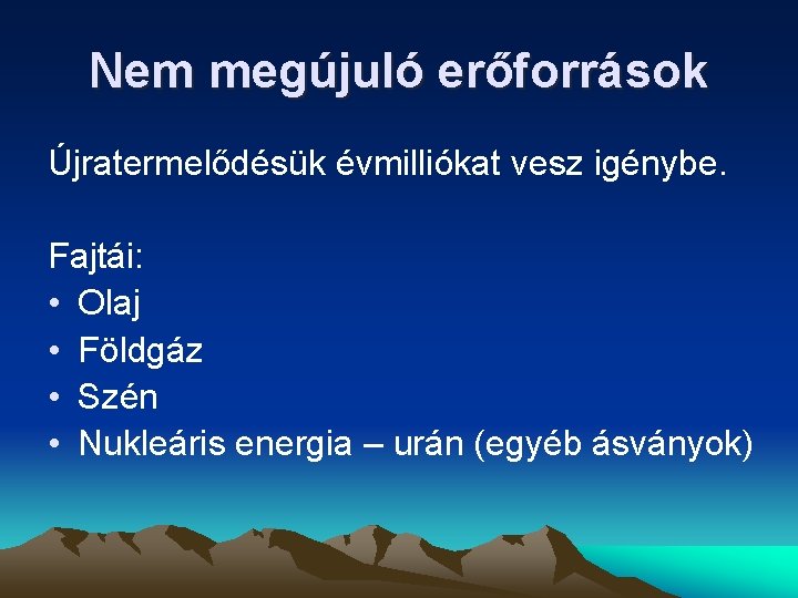 Nem megújuló erőforrások Újratermelődésük évmilliókat vesz igénybe. Fajtái: • Olaj • Földgáz • Szén