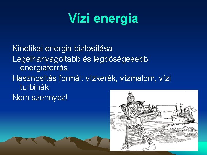 Vízi energia Kinetikai energia biztosítása. Legelhanyagoltabb és legbőségesebb energiaforrás. Hasznosítás formái: vízkerék, vízmalom, vízi