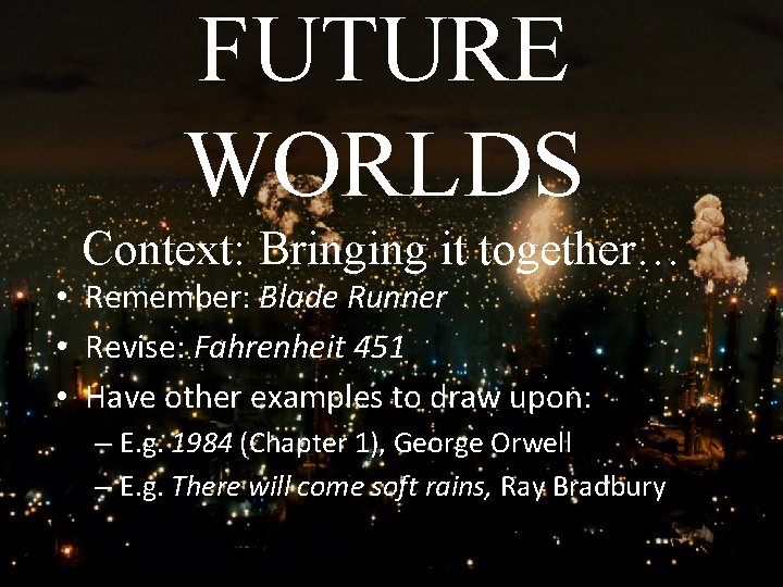 FUTURE WORLDS Context: Bringing it together… • Remember: Blade Runner • Revise: Fahrenheit 451