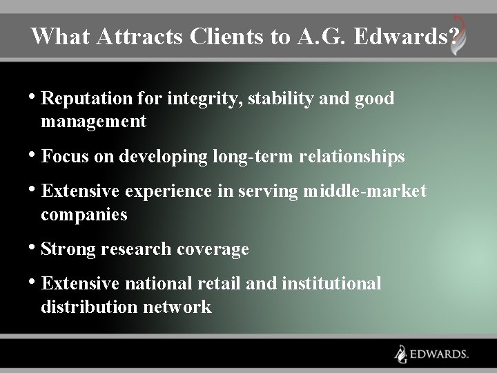 What Attracts Clients to A. G. Edwards? • Reputation for integrity, stability and good