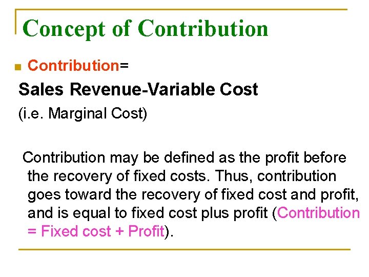 Concept of Contribution n Contribution= Sales Revenue-Variable Cost (i. e. Marginal Cost) Contribution may