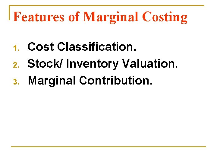 Features of Marginal Costing 1. 2. 3. Cost Classification. Stock/ Inventory Valuation. Marginal Contribution.