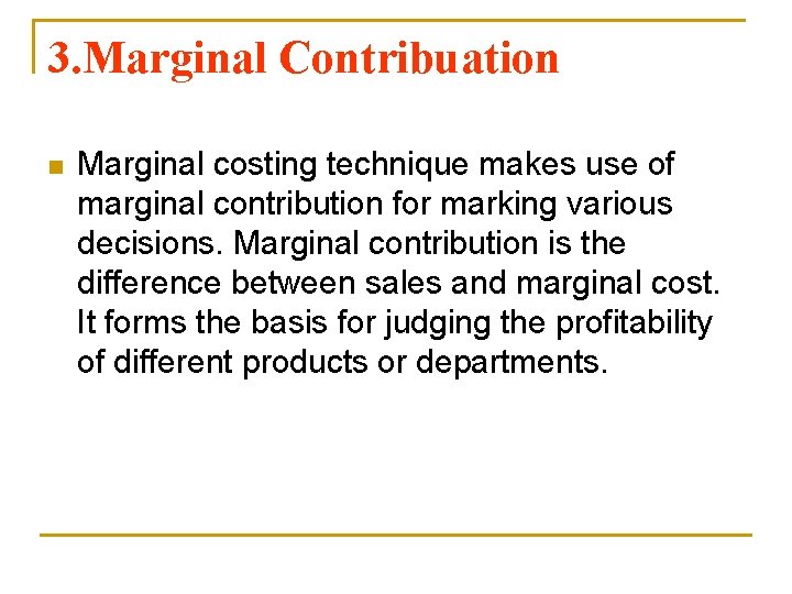 3. Marginal Contribuation n Marginal costing technique makes use of marginal contribution for marking