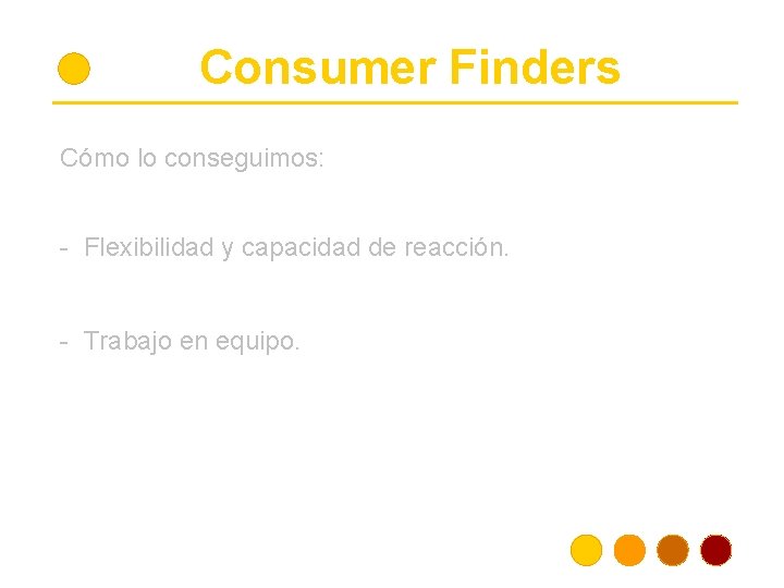 Consumer Finders Cómo lo conseguimos: - Flexibilidad y capacidad de reacción. - Trabajo en