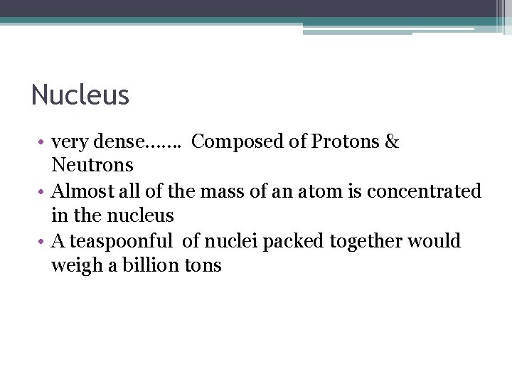 Nucleus • very dense……. Composed of Protons & Neutrons • Almost all of the