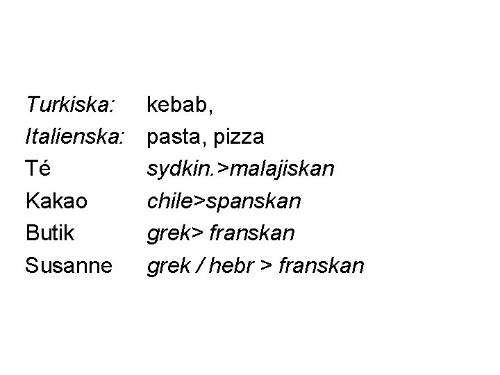 Turkiska: Italienska: Té Kakao Butik Susanne kebab, pasta, pizza sydkin. >malajiskan chile>spanskan grek> franskan