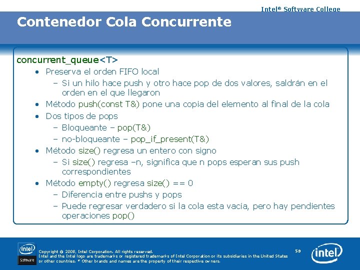 Intel® Software College Contenedor Cola Concurrente concurrent_queue<T> • Preserva el orden FIFO local –