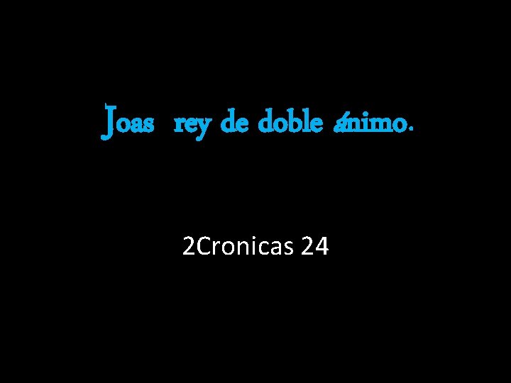 Joas rey de doble ánimo. 2 Cronicas 24 