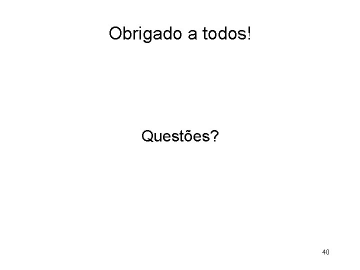 Obrigado a todos! Questões? 40 
