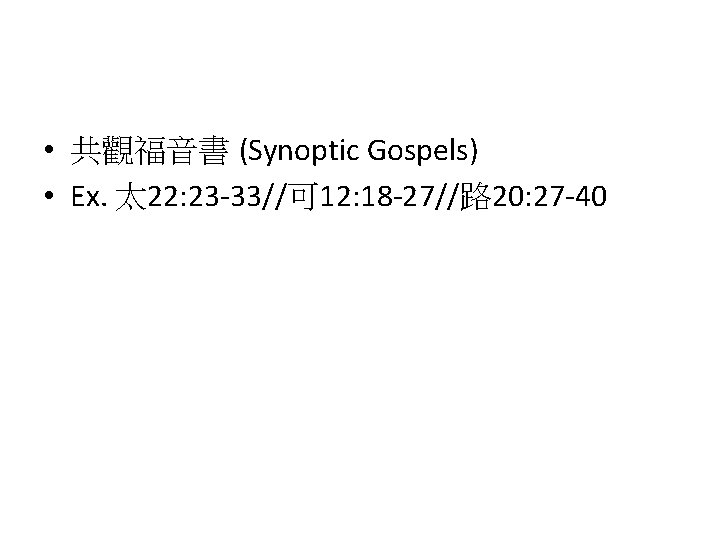  • 共觀福音書 (Synoptic Gospels) • Ex. 太 22: 23 -33//可 12: 18 -27//路