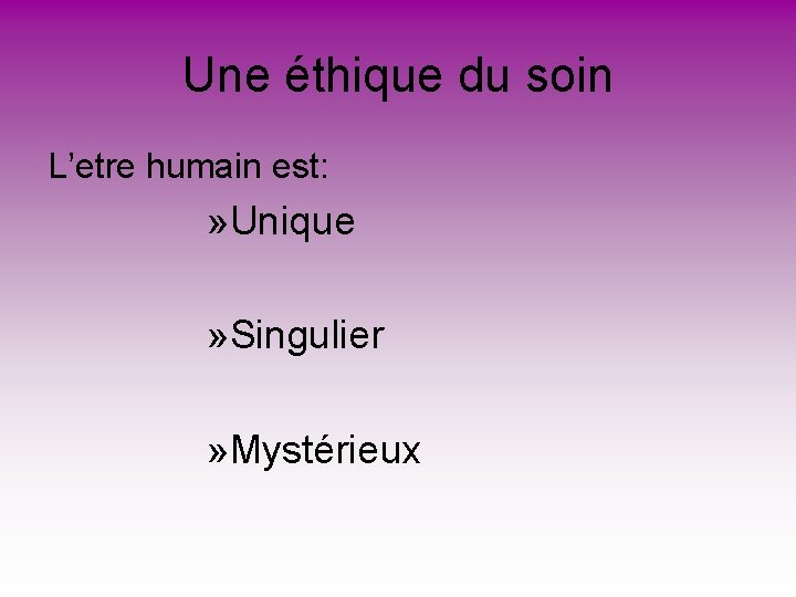 Une éthique du soin L’etre humain est: » Unique » Singulier » Mystérieux Une éthique du soin L’etre humain est: » Unique » Singulier » Mystérieux