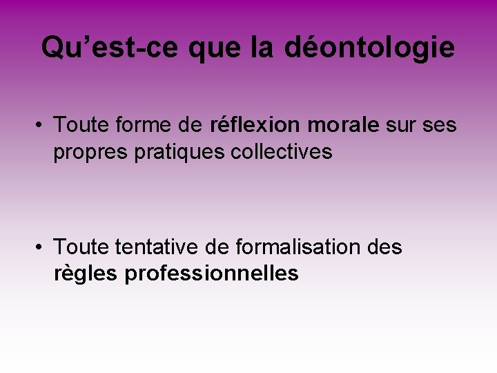 Qu’est-ce que la déontologie • Toute forme de réflexion morale sur ses propres pratiques Qu’est-ce que la déontologie • Toute forme de réflexion morale sur ses propres pratiques