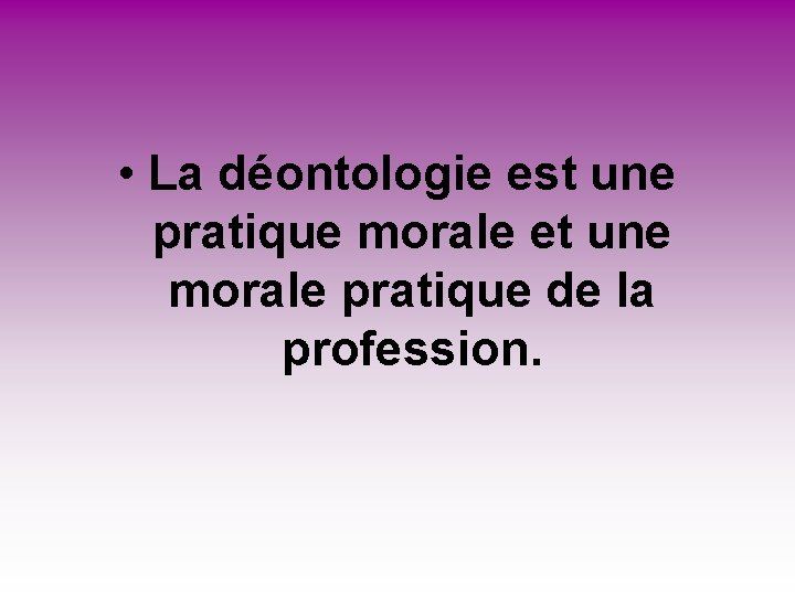 • La déontologie est une pratique morale et une morale pratique de la • La déontologie est une pratique morale et une morale pratique de la