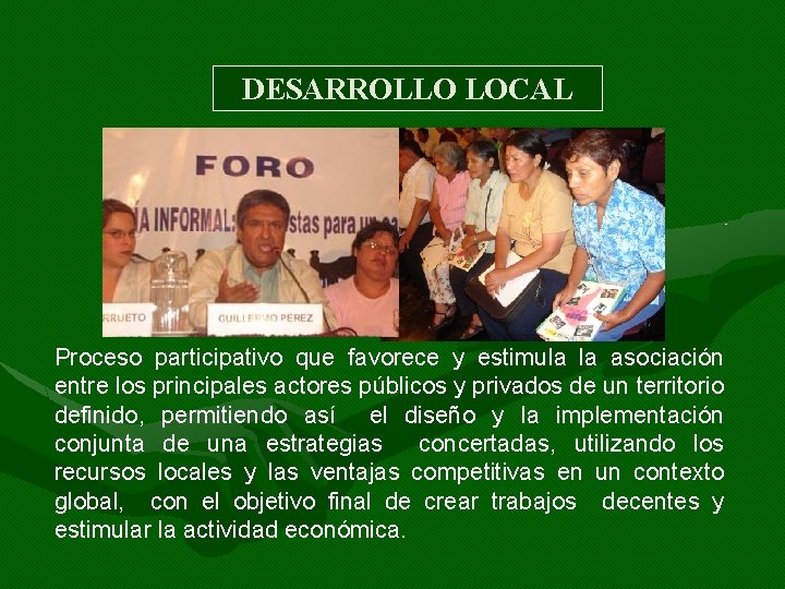 DESARROLLO LOCAL Proceso participativo que favorece y estimula la asociación entre los principales actores DESARROLLO LOCAL Proceso participativo que favorece y estimula la asociación entre los principales actores