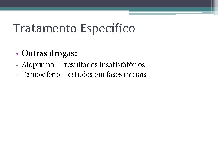 Tratamento Específico • Outras drogas: - Alopurinol – resultados insatisfatórios - Tamoxifeno – estudos