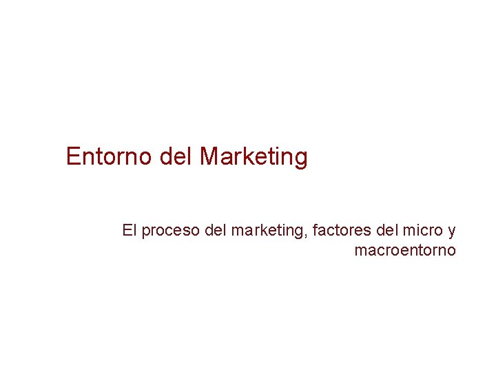 Entorno del Marketing El proceso del marketing, factores del micro y macroentorno 