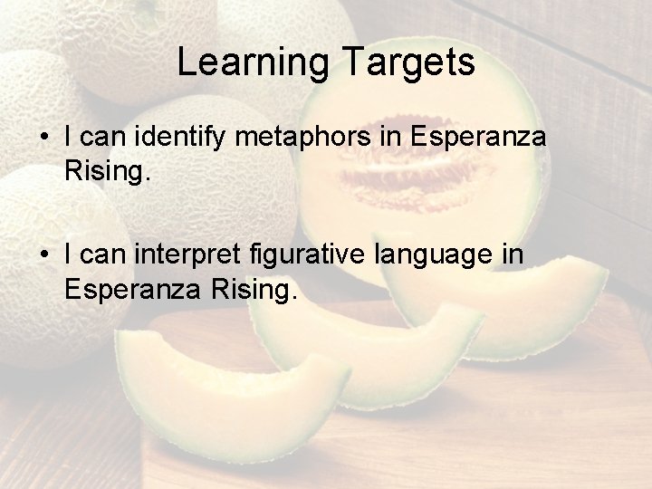 Learning Targets • I can identify metaphors in Esperanza Rising. • I can interpret Learning Targets • I can identify metaphors in Esperanza Rising. • I can interpret