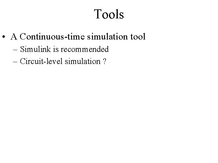 Tools • A Continuous-time simulation tool – Simulink is recommended – Circuit-level simulation ?