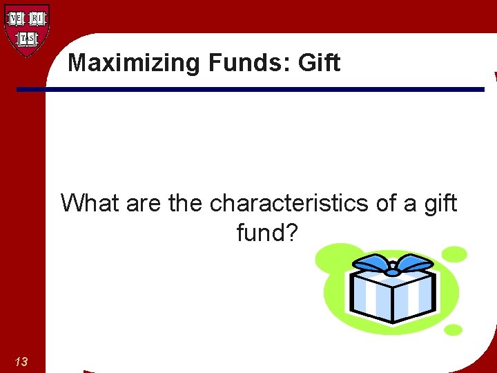Maximizing Funds: Gift What are the characteristics of a gift fund? 13 