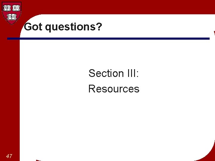 Got questions? Section III: Resources 47 