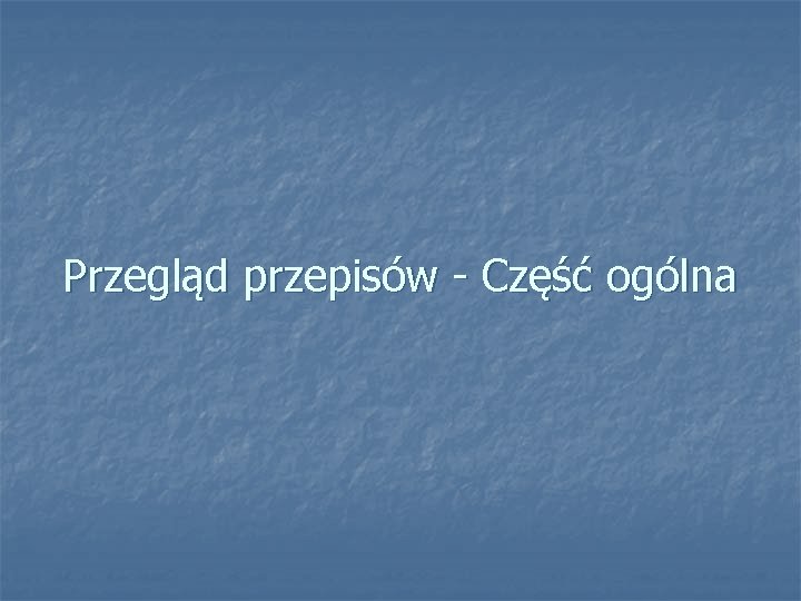 Przegląd przepisów - Część ogólna 