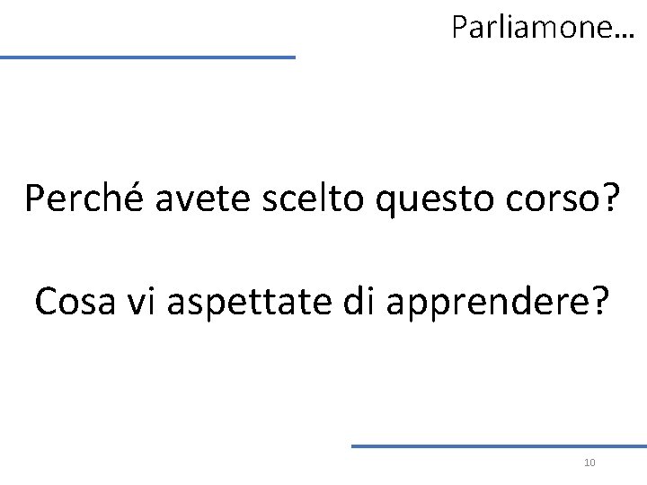 Parliamone… Perché avete scelto questo corso? Cosa vi aspettate di apprendere? 10 Parliamone… Perché avete scelto questo corso? Cosa vi aspettate di apprendere? 10