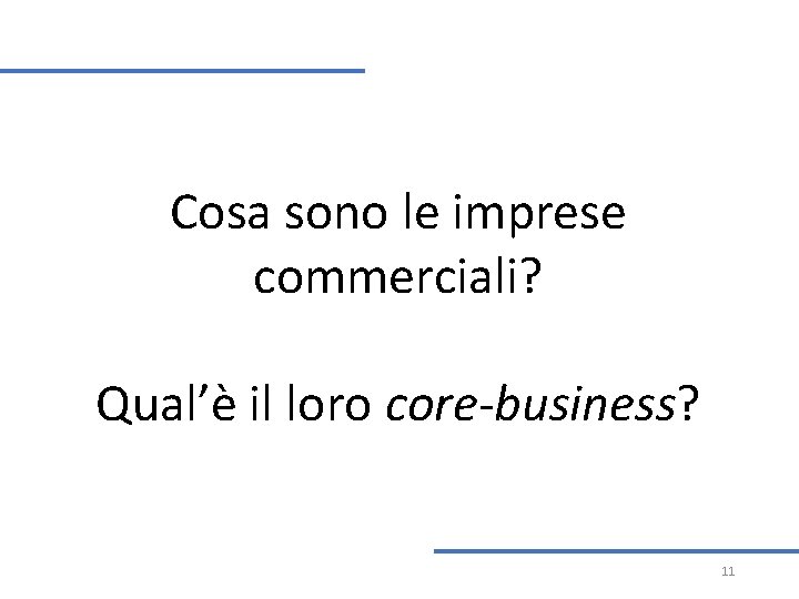 Cosa sono le imprese commerciali? Qual’è il loro core-business? 11 Cosa sono le imprese commerciali? Qual’è il loro core-business? 11