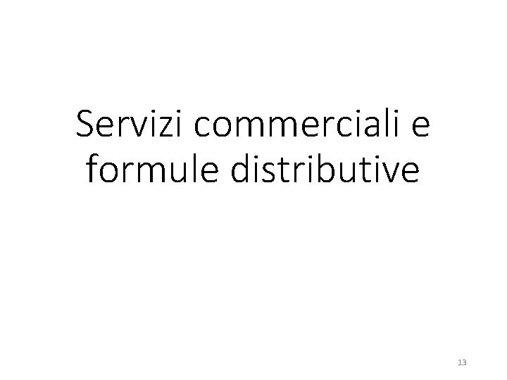 Servizi commerciali e formule distributive 13 Servizi commerciali e formule distributive 13