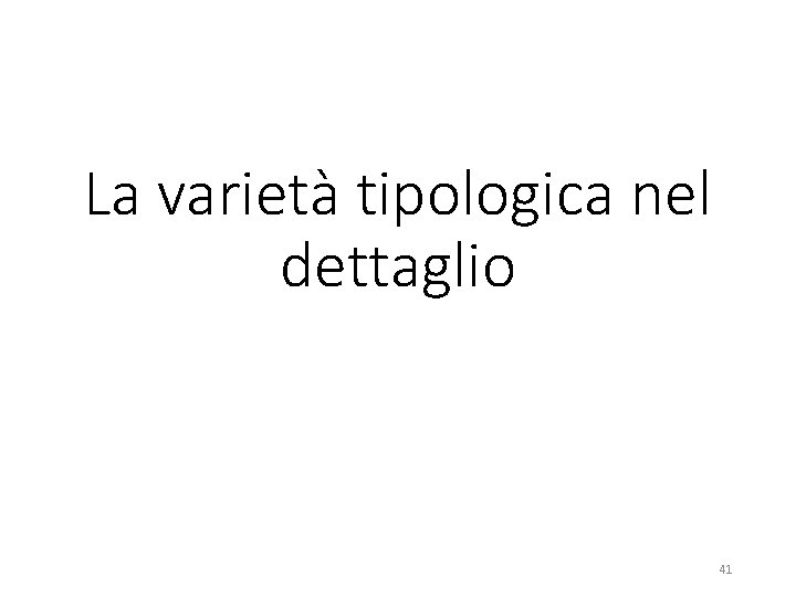 La varietà tipologica nel dettaglio 41 La varietà tipologica nel dettaglio 41